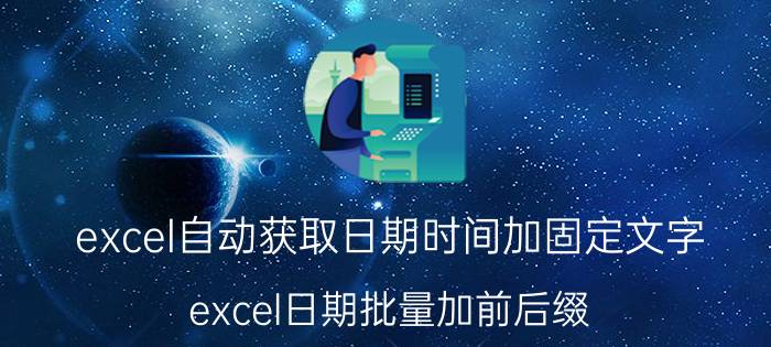 excel自动获取日期时间加固定文字 excel日期批量加前后缀？